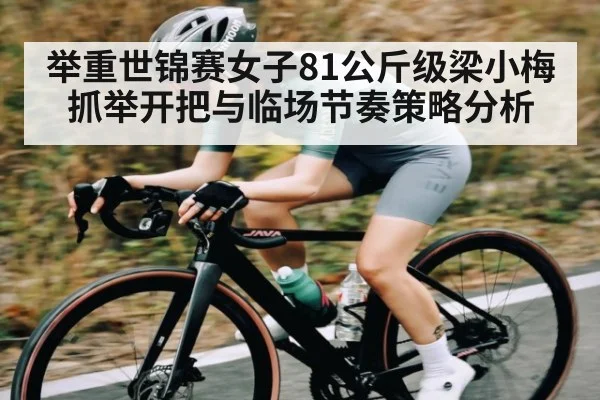 举重世锦赛女子81公斤级梁小梅抓举开把与临场节奏策略分析