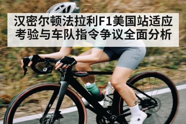 汉密尔顿法拉利F1美国站适应考验与车队指令争议全面分析